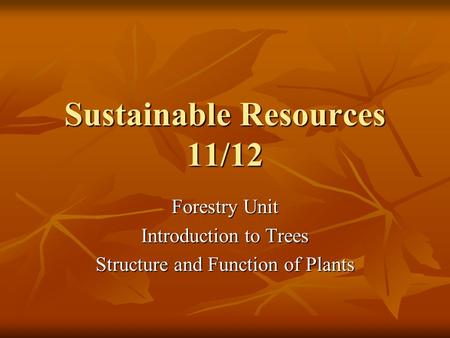 Sustainable Resources 11/12 Forestry Unit Introduction to Trees Structure and Function of Plants.