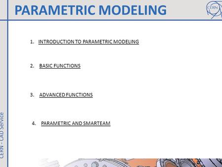 PARAMETRIC MODELING 1.INTRODUCTION TO PARAMETRIC MODELING 2. BASIC FUNCTIONS 3. ADVANCED FUNCTIONS 4. PARAMETRIC AND SMARTEAM.