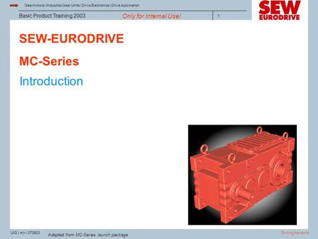 Gearmotors \ Industrial Gear Units \ Drive Electronics \ Drive Automation Driving the worldUIG / mlr / 070903 Basic Product Training 2003 Only for Internal.