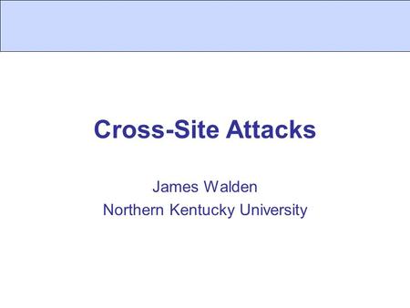 Cross-Site Attacks James Walden Northern Kentucky University.