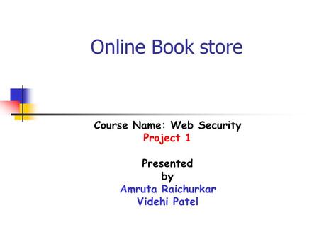 Online Book store Course Name: Web Security Project 1 Presented by Amruta Raichurkar Videhi Patel.