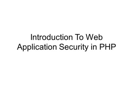 Introduction To Web Application Security in PHP. Security is Big And Often Difficult PHP doesn’t make it any easier.