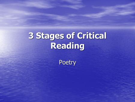 3 Stages of Critical Reading Poetry. 1. Experience What feelings does the poem evoke? What feelings does the poem evoke? What sensations, associations,