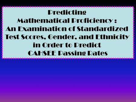 Predicting Mathematical Proficiency : An Examination of Standardized Test Scores, Gender, and Ethnicity in Order to Predict CAHSEE Passing Rates.