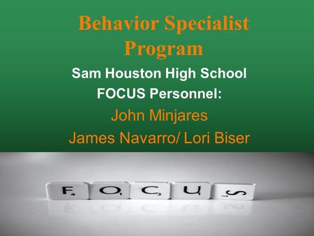 Sam Houston High School FOCUS Personnel: John Minjares James Navarro/ Lori Biser Behavior Specialist Program.