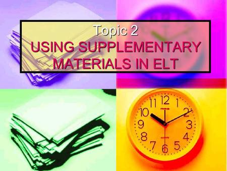 Topic 2 USING SUPPLEMENTARY MATERIALS IN ELT