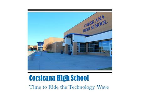 Corsicana High School Time to Ride the Technology Wave.