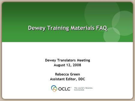 Dewey Training Materials FAQ Dewey Translators Meeting August 12, 2008 Rebecca Green Assistant Editor, DDC.