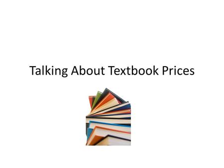 Talking About Textbook Prices. Why do textbooks cost so much? Production costs Bundling and supplementary materials Frequent revisions Limited, directed.