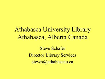 Athabasca University Library Athabasca, Alberta Canada Steve Schafer Director Library Services