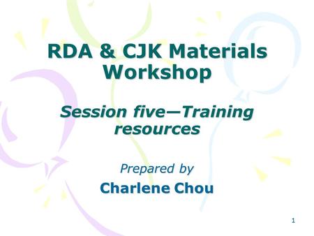 11 RDA & CJK Materials Workshop Session five—Training resources Prepared by Charlene Chou.