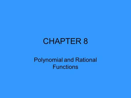 CHAPTER 8 Polynomial and Rational Functions. Ch 8 Polynomial Functions Linear functions f(x) = ax + b Quadratic functions f(x) = ax 2 + bx+ c Polynomial.