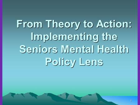 1 From Theory to Action: Implementing the Seniors Mental Health Policy Lens.