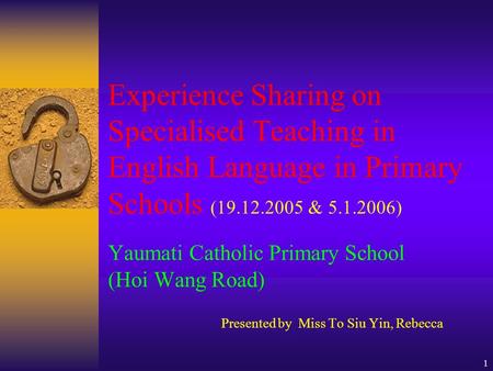 1 Experience Sharing on Specialised Teaching in English Language in Primary Schools (19.12.2005 & 5.1.2006) Yaumati Catholic Primary School (Hoi Wang Road)