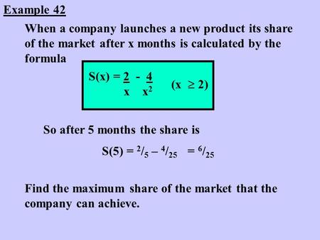 Example 42 When a company launches a new product its share of the market after x months is calculated by the formula S(x) = 2 - 4 x x 2 So after 5 months.