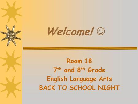 Welcome! Room 18 7 th and 8 th Grade English Language Arts BACK TO SCHOOL NIGHT.