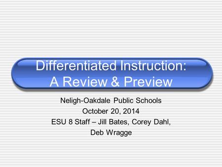 Neligh-Oakdale Public Schools October 20, 2014 ESU 8 Staff – Jill Bates, Corey Dahl, Deb Wragge Differentiated Instruction: A Review & Preview.