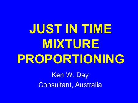 JUST IN TIME MIXTURE PROPORTIONING Ken W. Day Consultant, Australia.