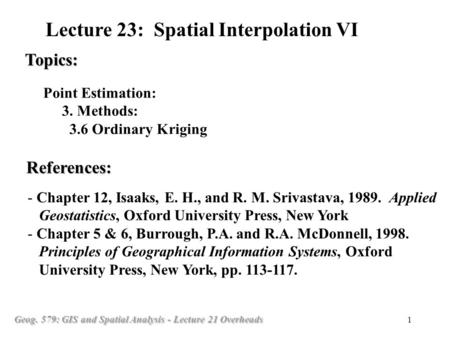 Geog. 579: GIS and Spatial Analysis - Lecture 21 Overheads 1 Point Estimation: 3. Methods: 3.6 Ordinary Kriging Topics: Lecture 23: Spatial Interpolation.