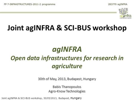 Joint agINFRA & SCI-BUS workshop, 30/05/2013, Budapest, Hungary FP 7-INFRASTRUCTURES-2011-2 programme 283770 agINFRA Joint agINFRA & SCI-BUS workshop agINFRA.