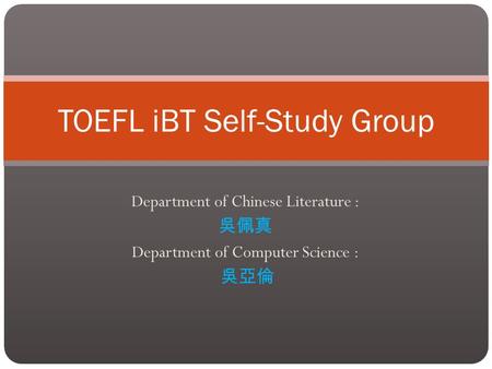 Department of Chinese Literature : 吳佩真 Department of Computer Science : 吳亞倫 TOEFL iBT Self-Study Group.