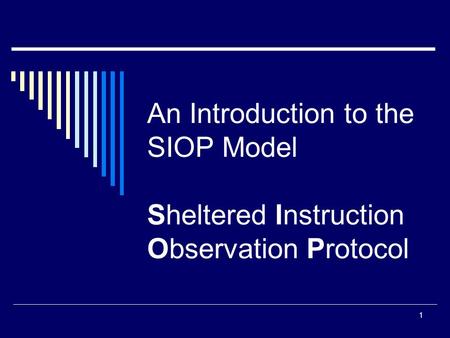 1 An Introduction to the SIOP Model Sheltered Instruction Observation Protocol.