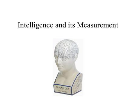 Intelligence and its Measurement. What Is Intelligence? Intelligence Defined: Views of the Lay Public Sternberg et al (1981, 1982, 1986) Cognitive rather.