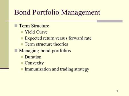 1 Bond Portfolio Management Term Structure Yield Curve Expected return versus forward rate Term structure theories Managing bond portfolios Duration Convexity.