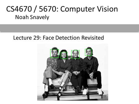 Lecture 29: Face Detection Revisited CS4670 / 5670: Computer Vision Noah Snavely.