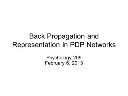 Back Propagation and Representation in PDP Networks Psychology 209 February 6, 2013.