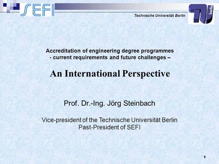 Technische Universität Berlin 1 Prof. Dr.-Ing. Jörg Steinbach Vice-president of the Technische Universität Berlin Past-President of SEFI Accreditation.