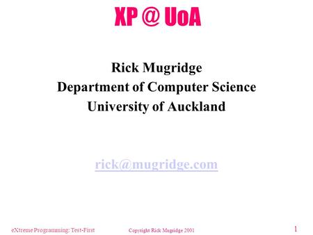 EXtreme Programming: Test-First Copyright Rick Mugridge 2001 1 UoA Rick Mugridge Department of Computer Science University of Auckland