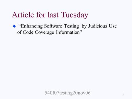 Article for last Tuesday u “Enhancing Software Testing by Judicious Use of Code Coverage Information” 1 540f07testing20nov06.