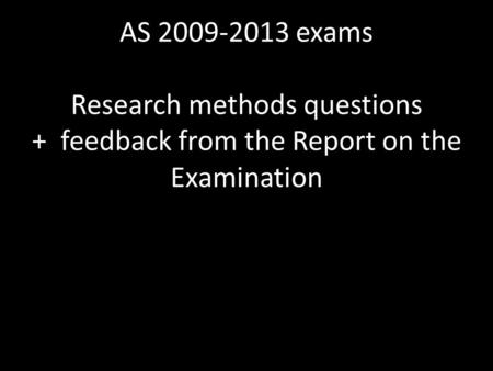 AS 2009-2013 exams Research methods questions + feedback from the Report on the Examination.