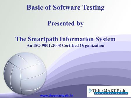 Basic of Software Testing Presented by The Smartpath Information System An ISO 9001:2008 Certified Organization www.thesmartpath.in.