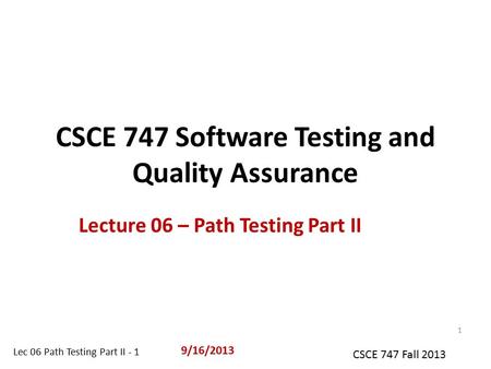 Lec 06 Path Testing Part II - 1 CSCE 747 Fall 2013 CSCE 747 Software Testing and Quality Assurance Lecture 06 – Path Testing Part II 9/16/2013 1.