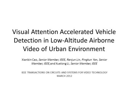 Visual Attention Accelerated Vehicle Detection in Low-Altitude Airborne Video of Urban Environment Xianbin Cao, Senior Member, IEEE, Renjun Lin, Pingkun.