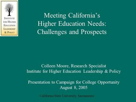 California State University, Sacramento Meeting California’s Higher Education Needs: Challenges and Prospects Colleen Moore, Research Specialist Institute.