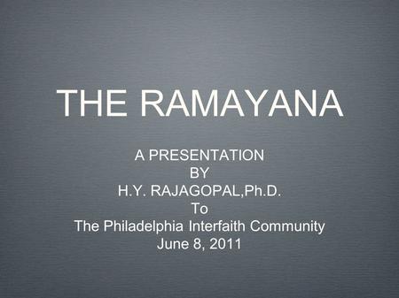 THE RAMAYANA A PRESENTATION BY H.Y. RAJAGOPAL,Ph.D. To The Philadelphia Interfaith Community June 8, 2011.