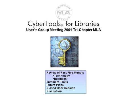 CyberTools ® for Libraries User’s Group Meeting 2001 Tri-Chapter MLA Review of Past Five Months Technology Business Imminent Tasks Future Plans Closed.