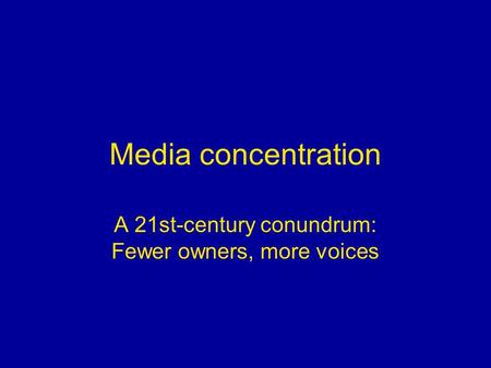 Media concentration A 21st-century conundrum: Fewer owners, more voices.