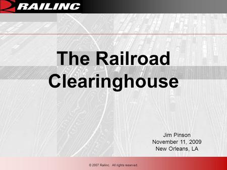 © 2007 Railinc. All rights reserved. The Railroad Clearinghouse Jim Pinson November 11, 2009 New Orleans, LA.