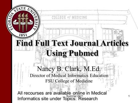 Find Full Text Journal Articles Using Pubmed Nancy B. Clark, M.Ed. Director of Medical Informatics Education FSU College of Medicine 1 All recourses are.