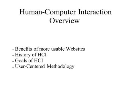 Human-Computer Interaction Overview ● Benefits of more usable Websites ● History of HCI ● Goals of HCI ● User-Centered Methodology.