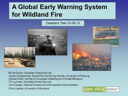 A Global Early Warning System for Wildland Fire Bill de Groot, Canadian Forest Service Johann Goldammer, Global Fire Monitoring Centre, University of Freiburg.