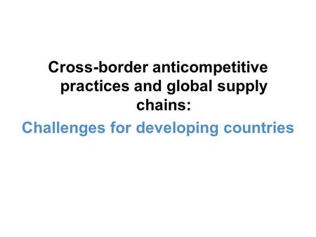 Cross-border anticompetitive practices and global supply chains: Challenges for developing countries.