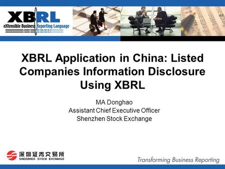 XBRL Application in China: Listed Companies Information Disclosure Using XBRL MA Donghao Assistant Chief Executive Officer Shenzhen Stock Exchange.