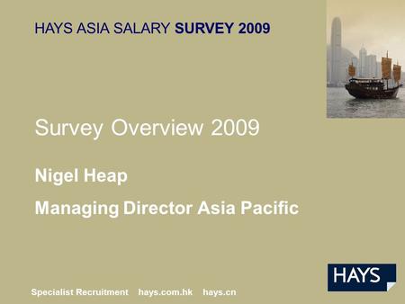 HAYS ASIA SALARY SURVEY 2009 Specialist Recruitment hays.com.hk hays.cn Nigel Heap Managing Director Asia Pacific Survey Overview 2009.