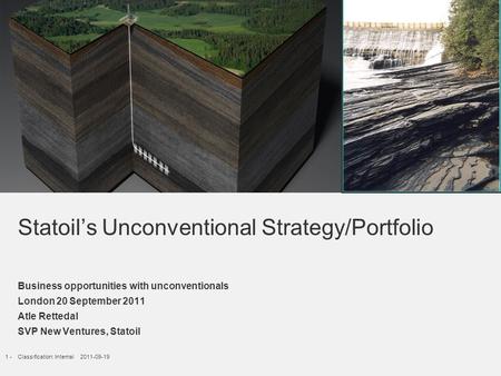 1 -Classification: Internal 2011-09-19 Statoil’s Unconventional Strategy/Portfolio Business opportunities with unconventionals London 20 September 2011.