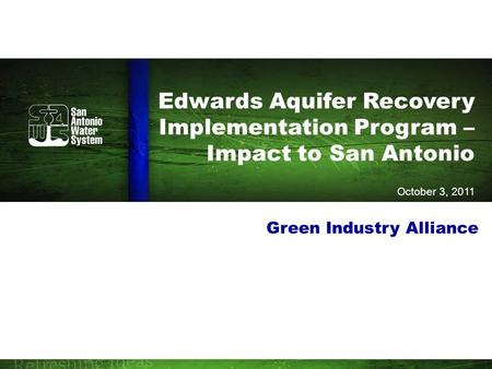 Edwards Aquifer Recovery Implementation Program – Impact to San Antonio October 3, 2011 Green Industry Alliance.